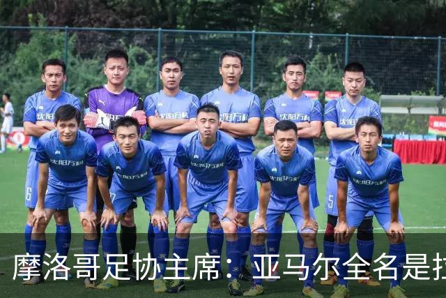 摩洛哥足协主席：亚马尔全名是拉明·亚马尔·纳斯拉维·埃巴纳